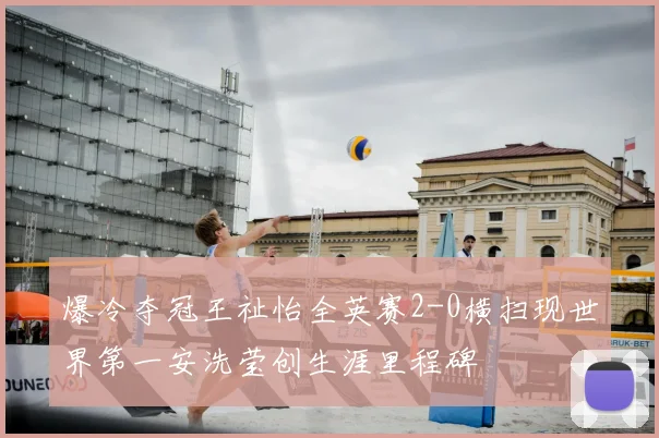 爆冷夺冠王祉怡全英赛2-0横扫现世界第一安洗莹创生涯里程碑