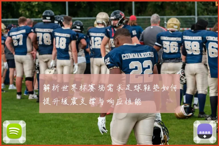 解析世界杯赛场需求足球鞋垫如何提升缓震支撑与响应性能