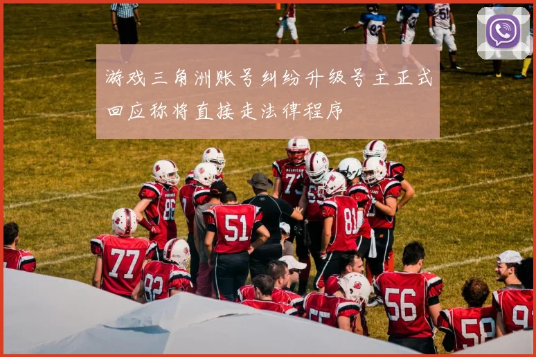 游戏三角洲账号纠纷升级号主正式回应称将直接走法律程序