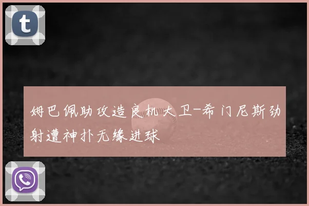 姆巴佩助攻造良机大卫-希门尼斯劲射遭神扑无缘进球