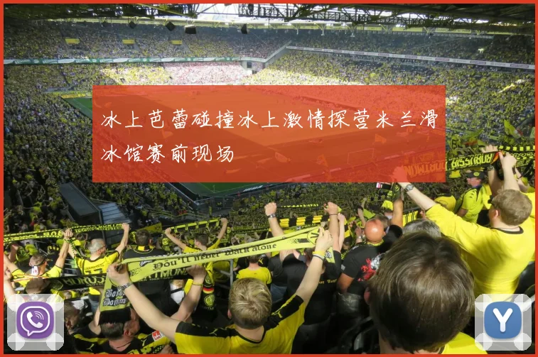 冰上芭蕾碰撞冰上激情探营米兰滑冰馆赛前现场