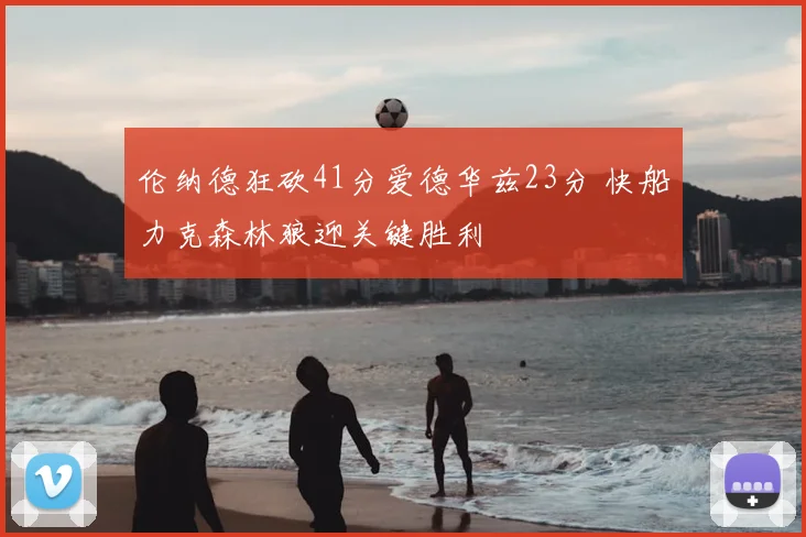 伦纳德狂砍41分爱德华兹23分 快船力克森林狼迎关键胜利