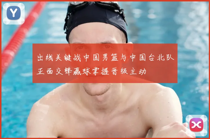 出线关键战中国男篮与中国台北队正面交锋赢球掌握晋级主动